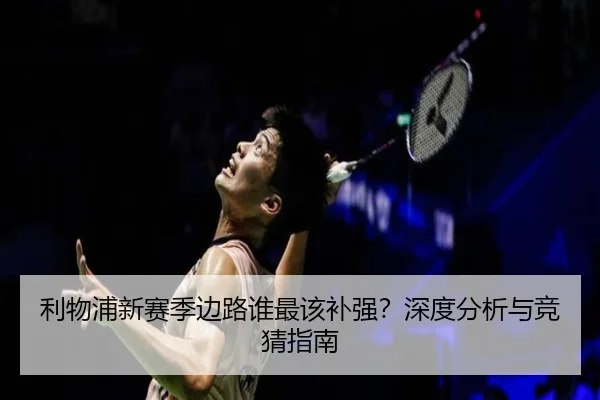 利物浦新赛季边路谁最该补强？深度分析与竞猜指南