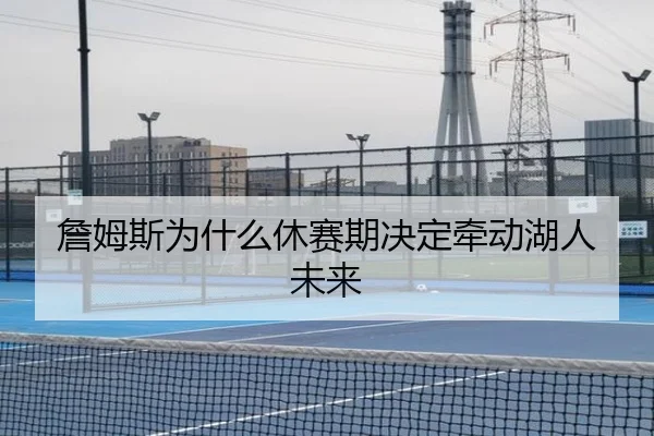 詹姆斯为什么休赛期决定牵动湖人未来