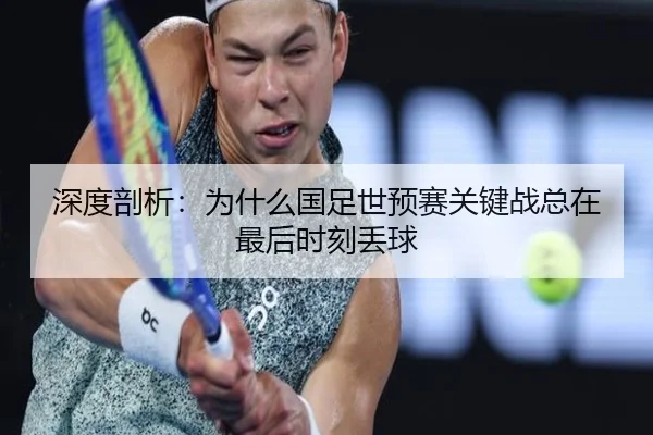 深度剖析：为什么国足世预赛关键战总在最后时刻丢球